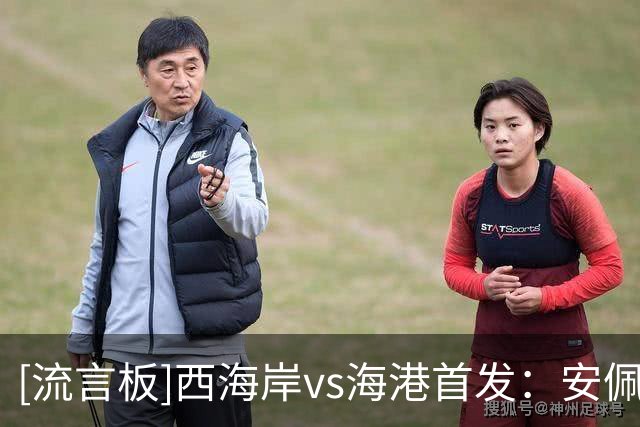 [流言板]西海岸vs海港首发：安佩姆PK戴维森，李新翔、李昊出战